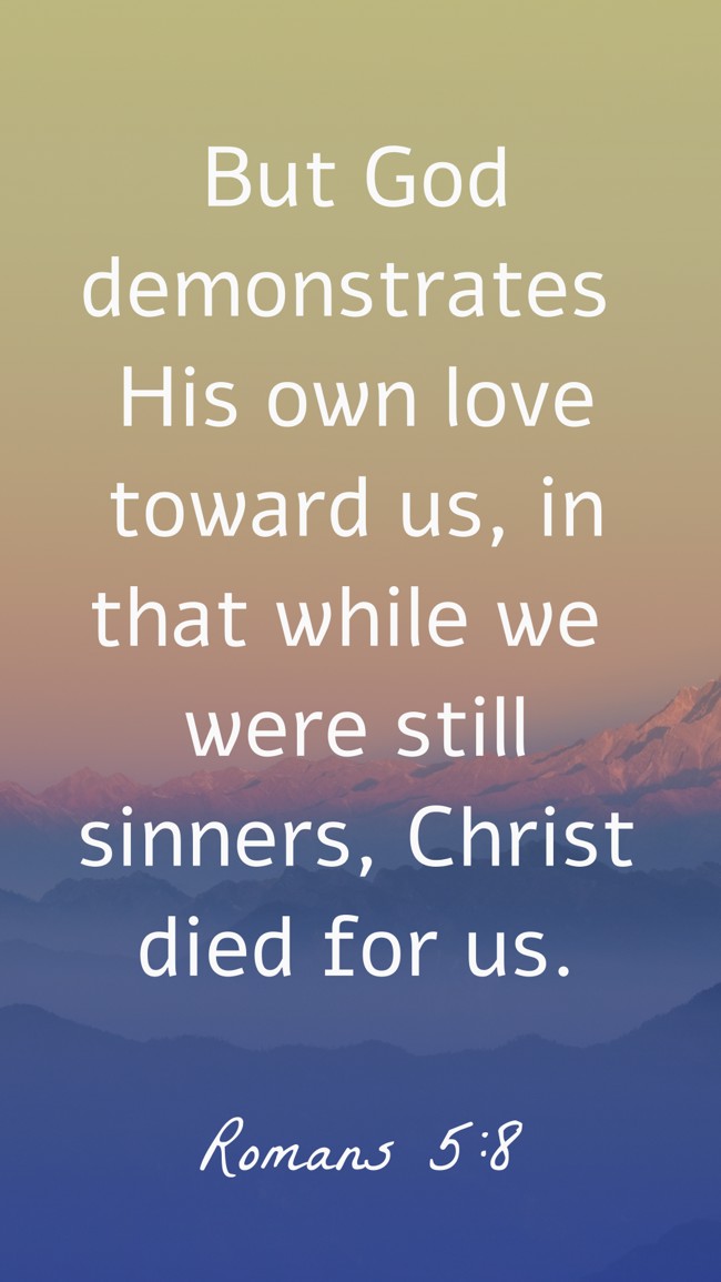 But God demonstrates His own love toward us, in that while we were still sinners, Christ died for us. - Romans 5:8