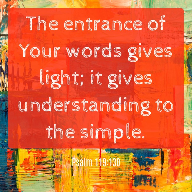 The entrance of Your words gives light; it gives understanding to the simple. - Psalm 119:130