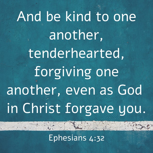 And be kind to one another, tenderhearted, forgiving one another, even as God in Christ forgave you. - Ephesians 4:32