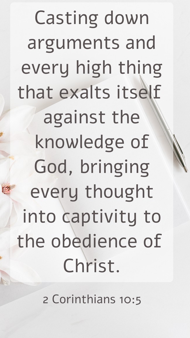 Casting down arguments and every high thing that exalts itself against the knowledge of God, bringing every thought into captivity to the obedience of Christ. - 2 Corinthians 10:5