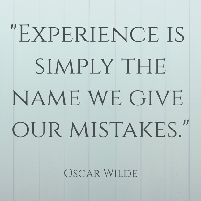 Experience is simply the name we give our mistakes. - Oscar Wilde