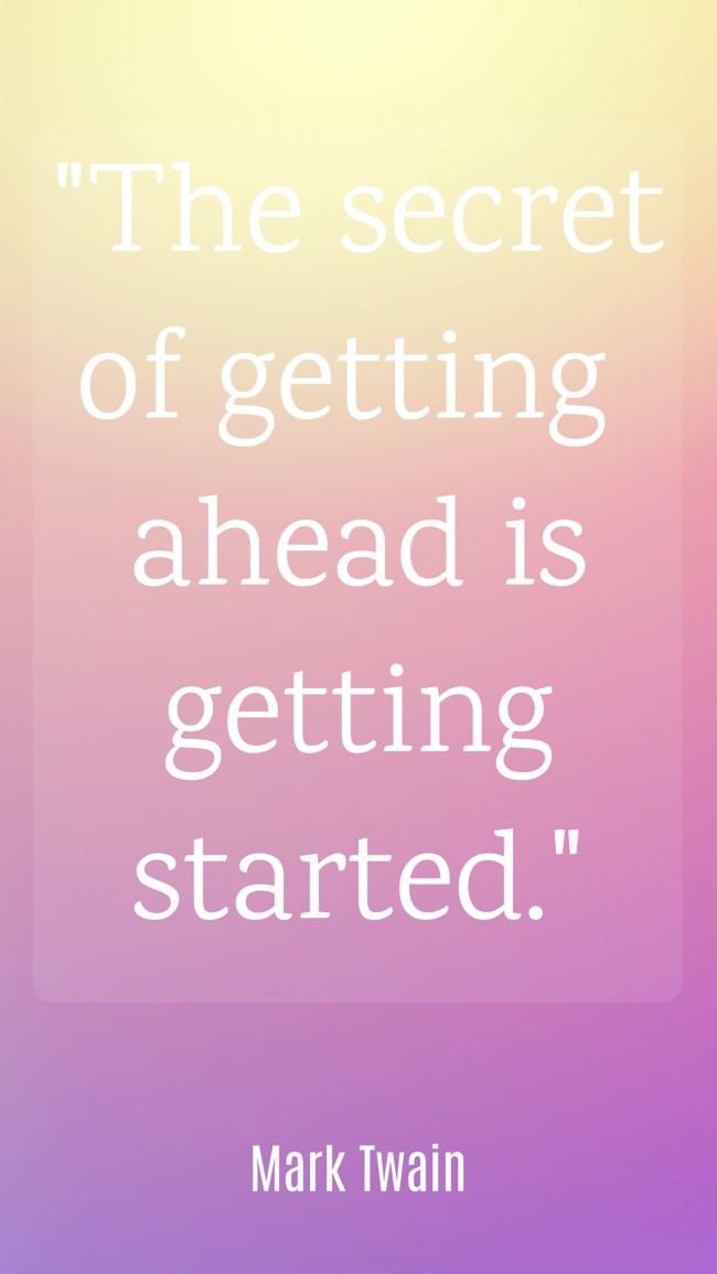 The secret of getting ahead is getting started. - Mark Twain