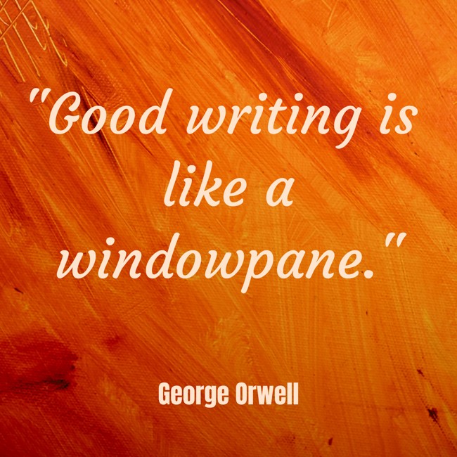 Good writing is like a windowpane. - George Orwell