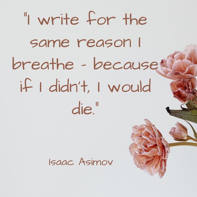 I write for the same reason I breathe – because if I didn't, I would die. - Isaac Asimov