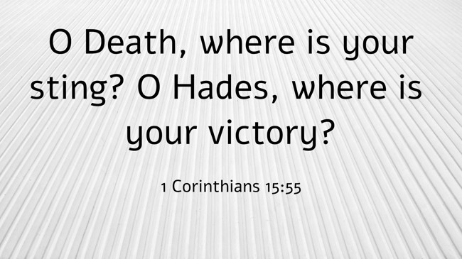O Death, where is your sting? O Hades, where is your victory? - 1 Corinthians 15:55