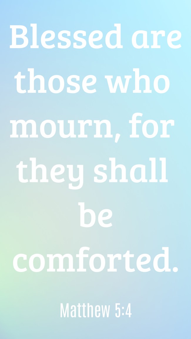 Blessed are those who mourn, for they shall be comforted. - Matthew 5:4