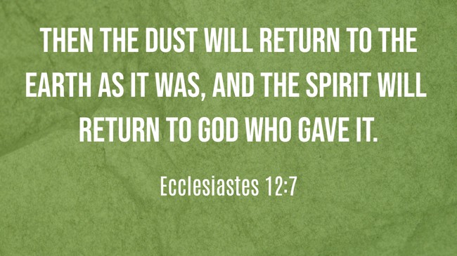 Then the dust will return to the earth as it was, and the spirit will return to God who gave it. - Ecclesiastes 12:7