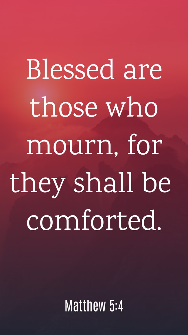 Blessed are those who mourn, for they shall be comforted. - Matthew 5:4