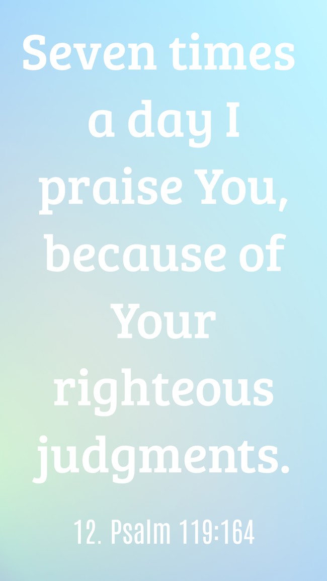 Seven times a day I praise You, because of Your righteous judgments. - 12. Psalm 119:164