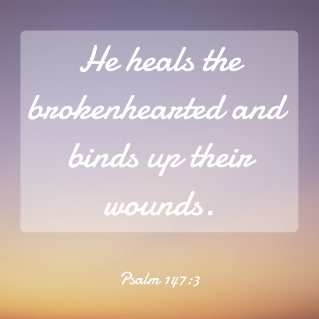 He heals the brokenhearted and binds up their wounds. - Psalm 147:3