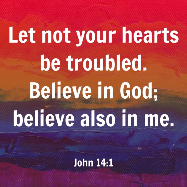 Let not your hearts be troubled. Believe in God; believe also in me. - John 14:1