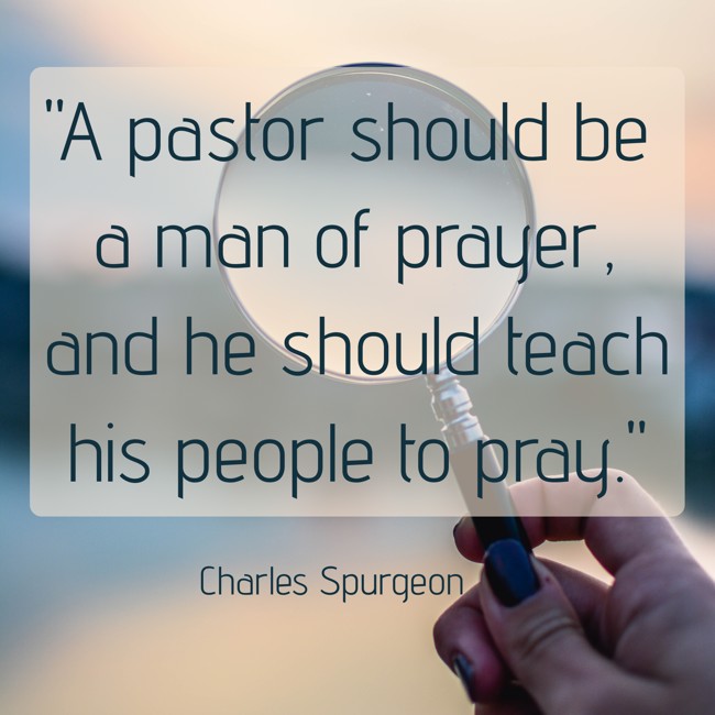 A pastor should be a man of prayer, and he should teach his people to pray. - Charles Spurgeon