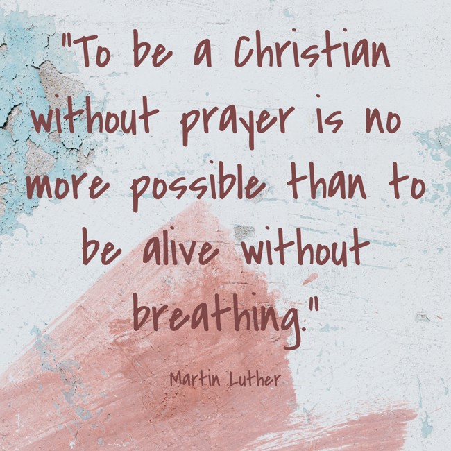 To be a Christian without prayer is no more possible than to be alive without breathing. - Martin Luther