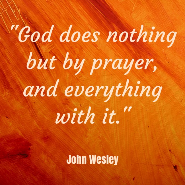 God does nothing but by prayer, and everything with it. - John Wesley