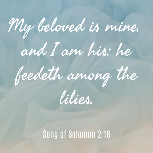 My beloved is mine, and I am his: he feedeth among the lilies. - Song of Solomon 2:16
