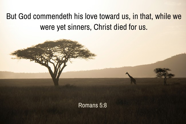 But God commendeth his love toward us, in that, while we were yet sinners, Christ died for us. - Romans 5:8