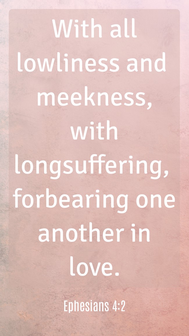 With all lowliness and meekness, with longsuffering, forbearing one another in love. - Ephesians 4:2
