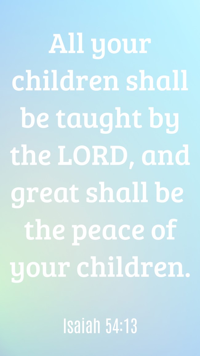 All your children shall be taught by the LORD, and great shall be the peace of your children. - Isaiah 54:13
