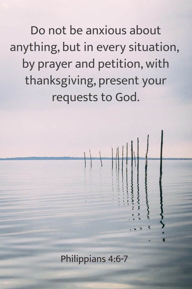 Do not be anxious about anything, but in every situation, by prayer and petition, with thanksgiving, present your requests to God. - Philippians 4:6-7