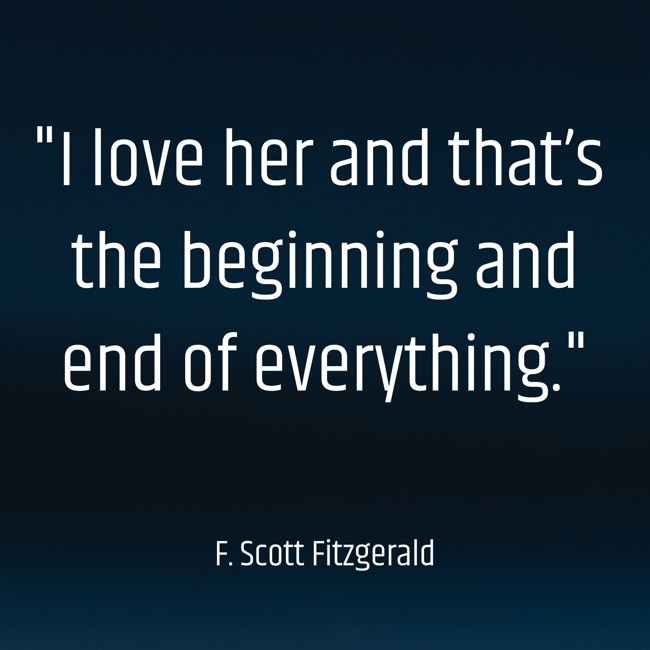 I love her and that’s the beginning and end of everything. - F. Scott Fitzgerald