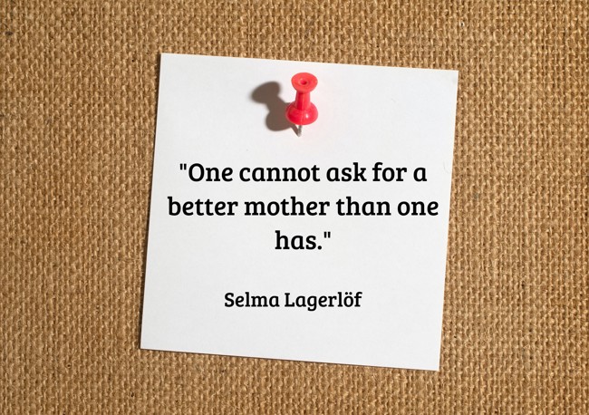 One cannot ask for a better mother than one has. - Selma Lagerlöf