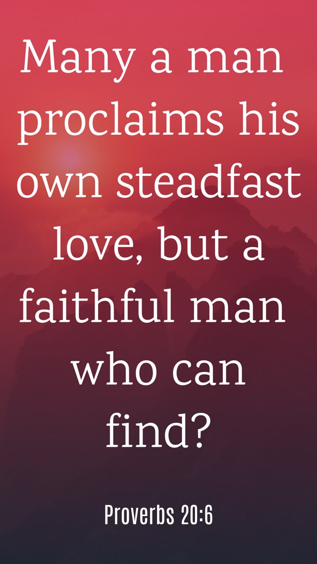 Many a man proclaims his own steadfast love, but a faithful man who can find? - Proverbs 20:6