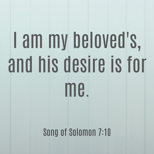 I am my beloved's, and his desire is for me. - Song of Solomon 7:10