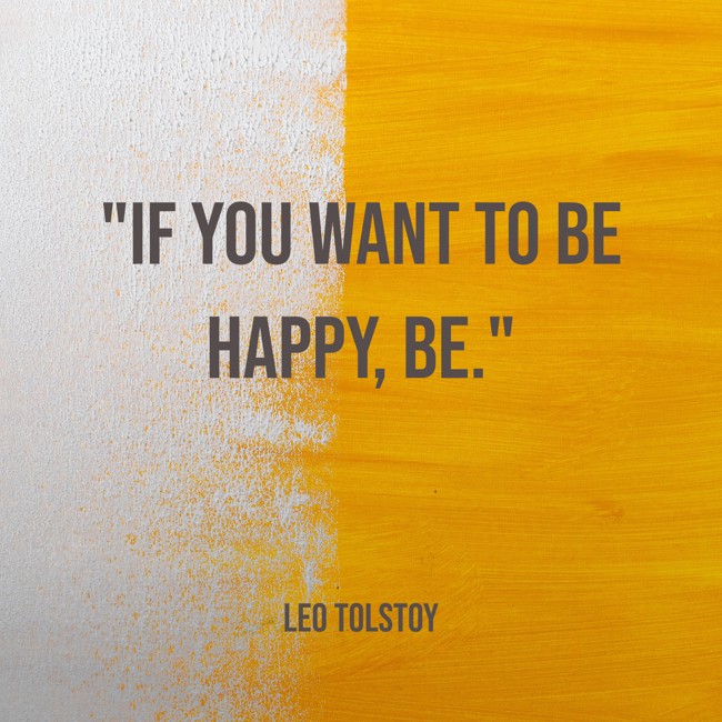 If you want to be happy, be. - Leo Tolstoy