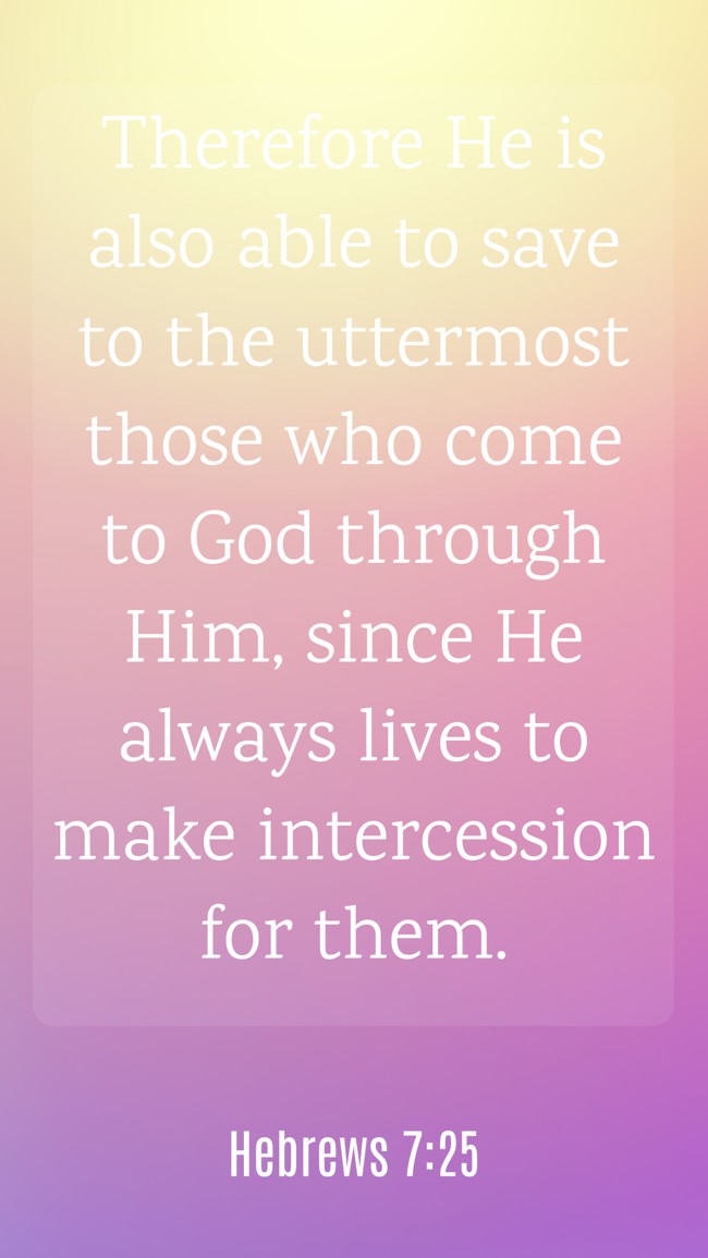 Therefore He is also able to save to the uttermost those who come to God through Him, since He always lives to make intercession for them. - Hebrews 7:25