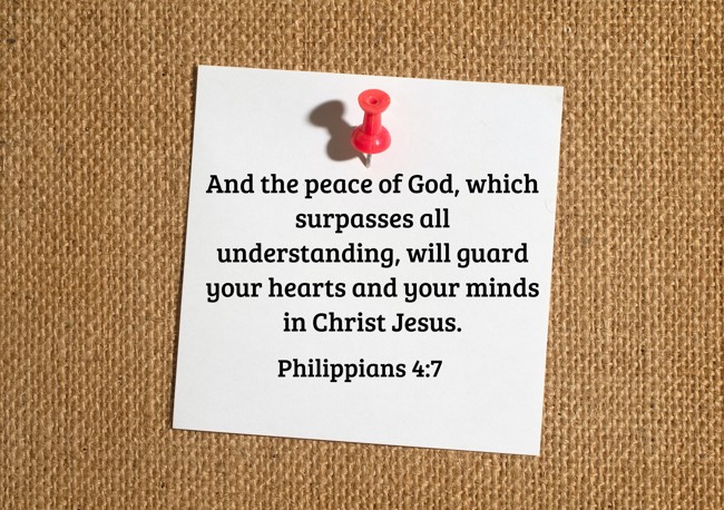 And the peace of God, which surpasses all understanding, will guard your hearts and your minds in Christ Jesus. - Philippians 4:7