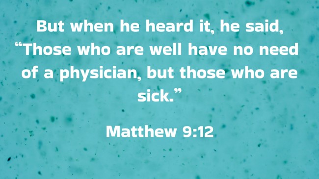 But when he heard it, he said, “Those who are well have no need of a physician, but those who are sick.” - Matthew 9:12