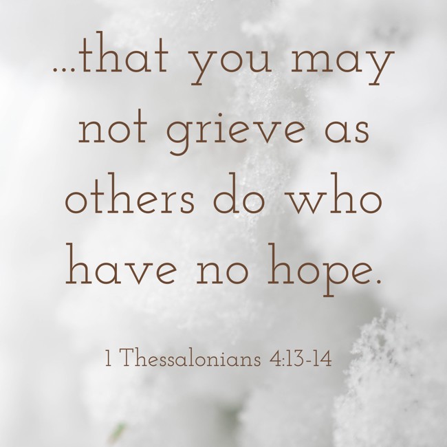 ...that you may not grieve as others do who have no hope. - 1 Thessalonians 4:13-14