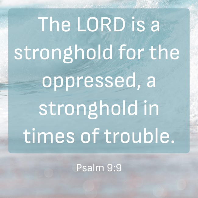 The LORD is a stronghold for the oppressed, a stronghold in times of trouble. - Psalm 9:9