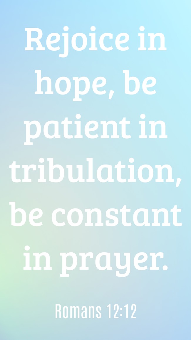Rejoice in hope, be patient in tribulation, be constant in prayer. - Romans 12:12