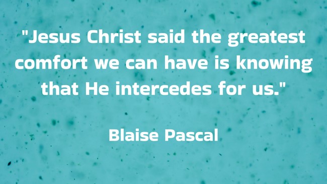 Jesus Christ said the greatest comfort we can have is knowing that He intercedes for us. - Blaise Pascal