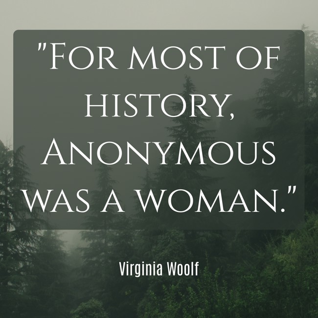 For most of history, Anonymous was a woman. - Virginia Woolf