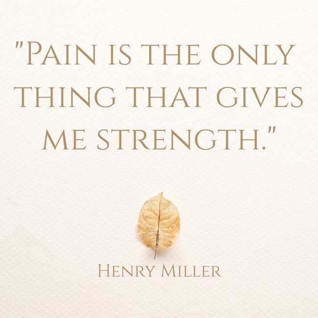 Pain is the only thing that gives me strength. - Henry Miller