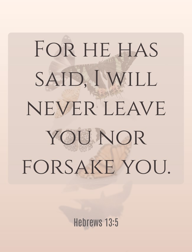 For he has said, I will never leave you nor forsake you. - Hebrews 13:5