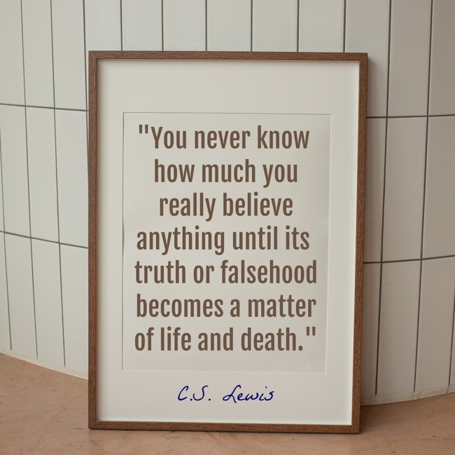 You never know how much you really believe anything until its truth or falsehood becomes a matter of life and death. - C.S. Lewis