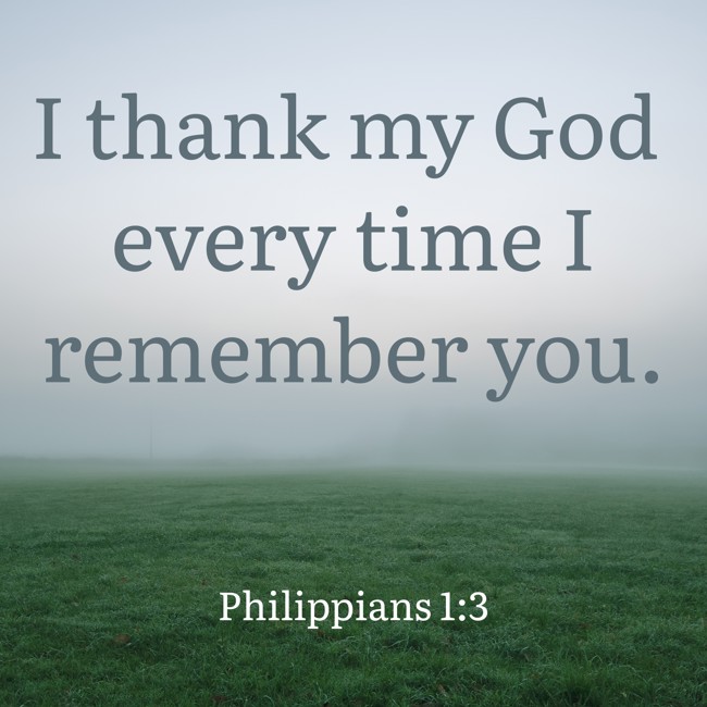 I thank my God every time I remember you. - Philippians 1:3
