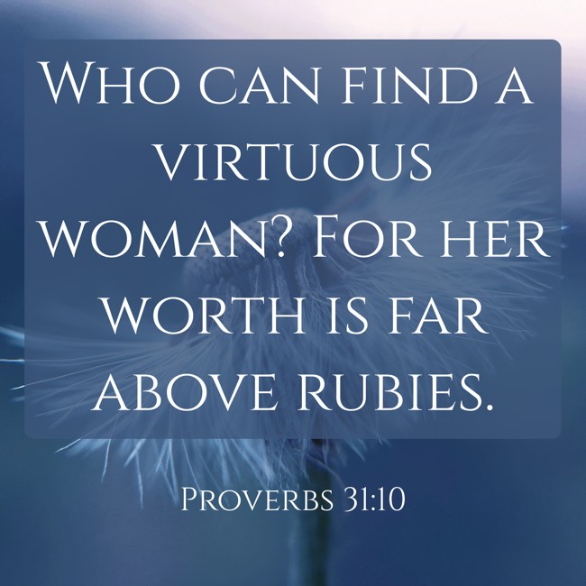 Who can find a virtuous woman? For her worth is far above rubies. - Proverbs 31:10