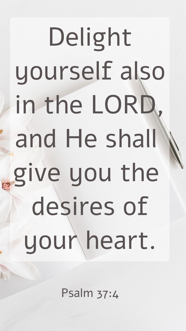 Delight yourself also in the LORD, and He shall give you the desires of your heart. - Psalm 37:4