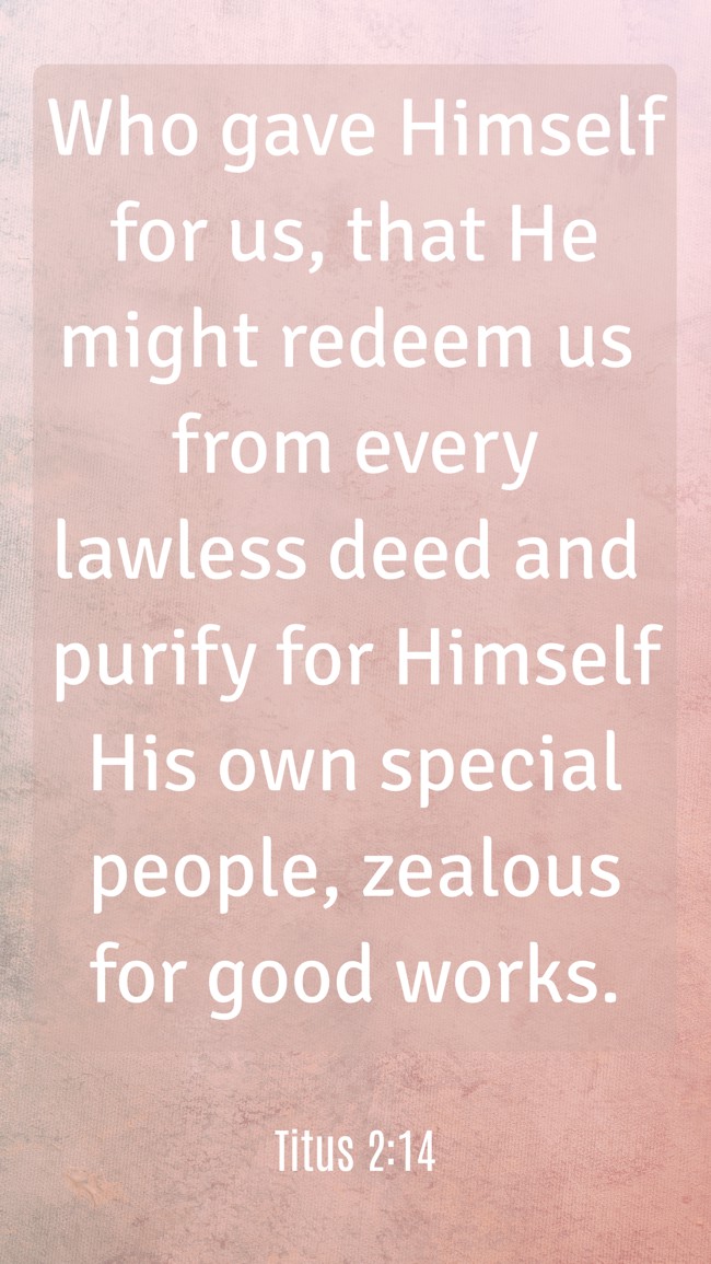 Who gave Himself for us, that He might redeem us from every lawless deed and purify for Himself His own special people, zealous for good works. - Titus 2:14
