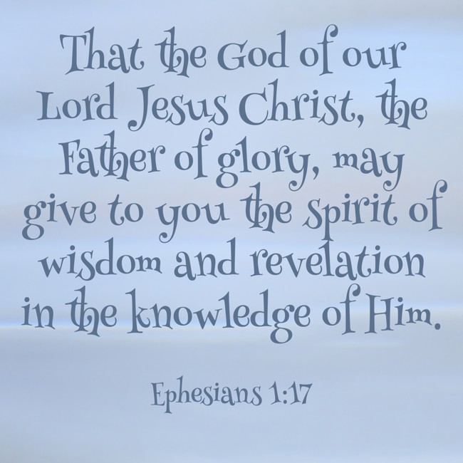 That the God of our Lord Jesus Christ, the Father of glory, may give to you the spirit of wisdom and revelation in the knowledge of Him. - Ephesians 1:17
