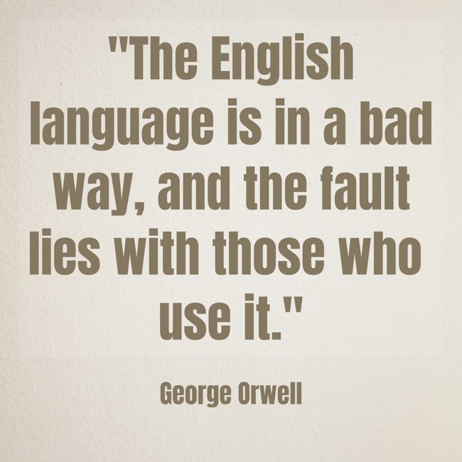 The English language is in a bad way, and the fault lies with those who use it. - George Orwell