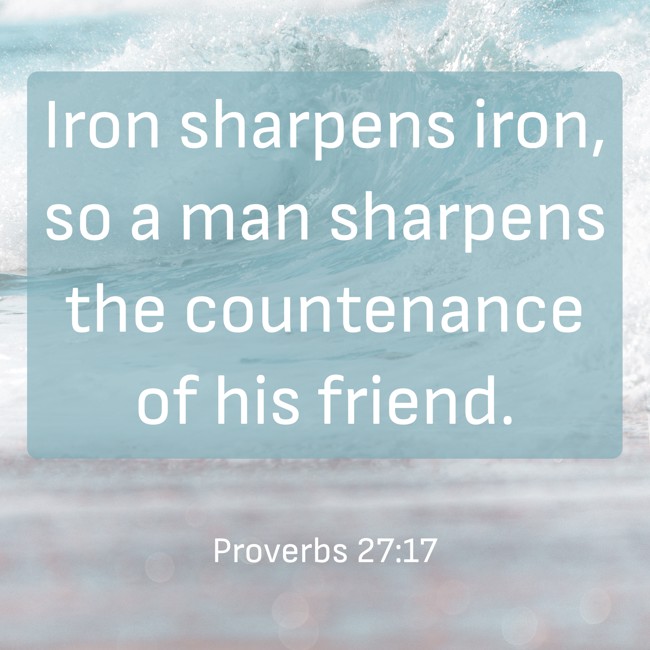 Iron sharpens iron, so a man sharpens the countenance of his friend. - Proverbs 27:17