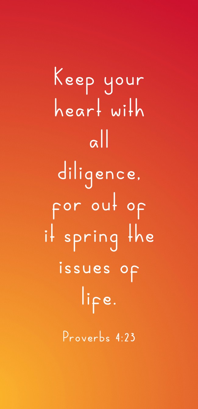 Keep your heart with all diligence, for out of it spring the issues of life. - Proverbs 4:23