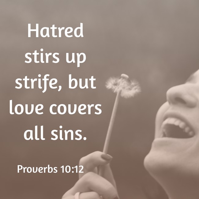 Hatred stirs up strife, but love covers all sins. - Proverbs 10:12