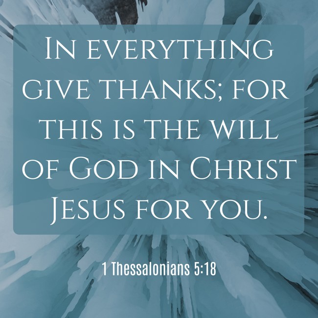 In everything give thanks; for this is the will of God in Christ Jesus for you. - 1 Thessalonians 5:18