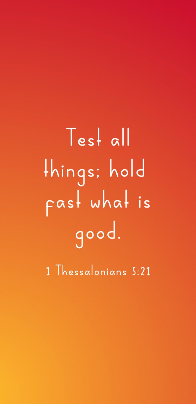 Test all things; hold fast what is good. - 1 Thessalonians 5:21